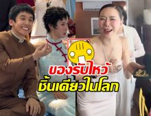 ส่องของรับขวัญ พลอย-เต มีชิ้นเดียวในโลก คริสร้องอยากได้!!